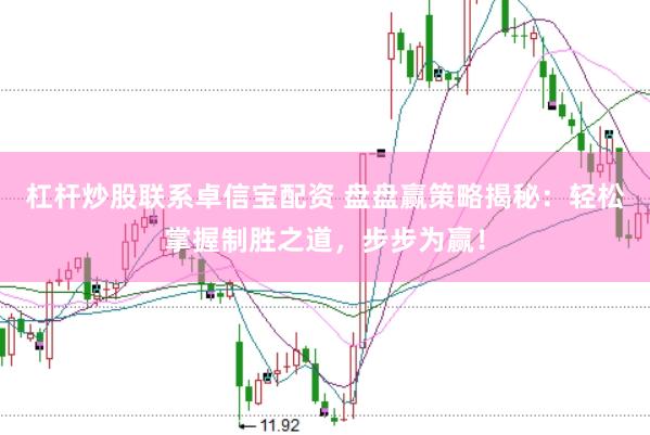 杠杆炒股联系卓信宝配资 盘盘赢策略揭秘：轻松掌握制胜之道，步步为赢！