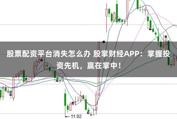 股票配资平台消失怎么办 股掌财经APP:掌握投资先机,赢在掌中!