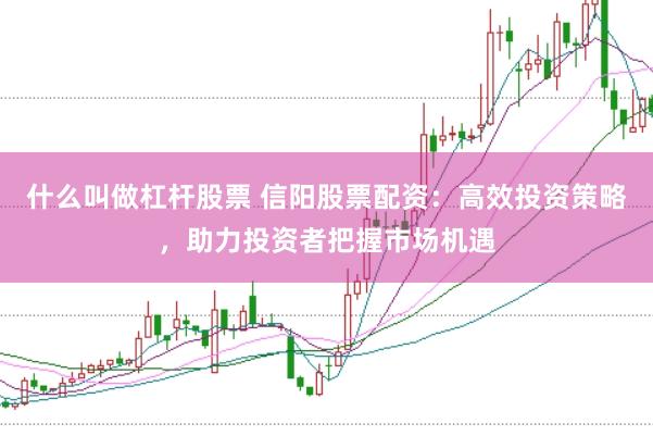 什么叫做杠杆股票 信阳股票配资：高效投资策略，助力投资者把握市场机遇