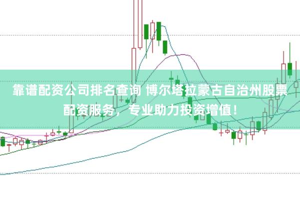 靠谱配资公司排名查询 博尔塔拉蒙古自治州股票配资服务,专业助力投资增值!