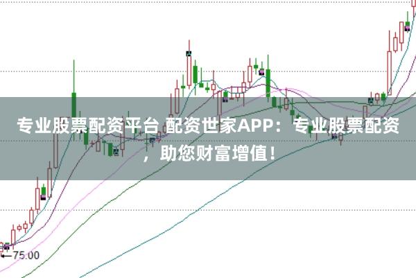 专业股票配资平台 配资世家APP：专业股票配资，助您财富增值！