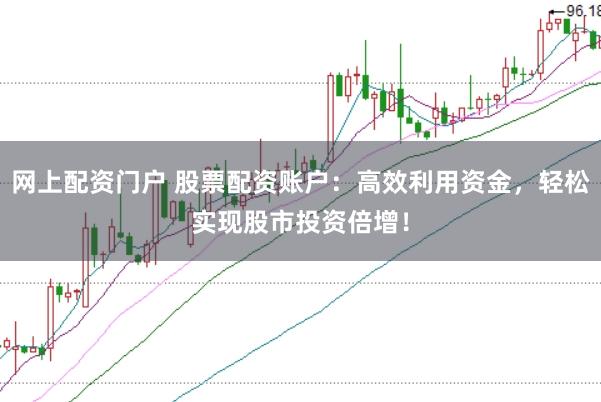 网上配资门户 股票配资账户：高效利用资金，轻松实现股市投资倍增！