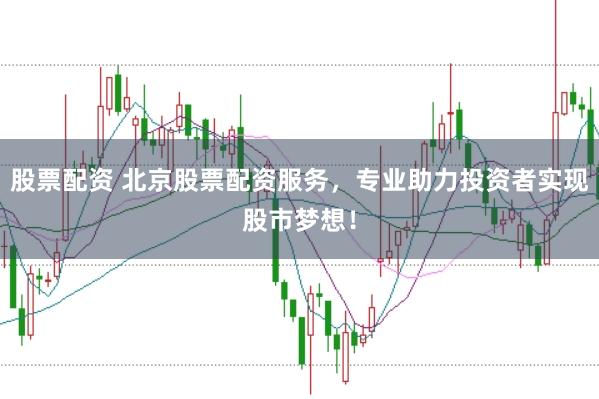 股票配资 北京股票配资服务，专业助力投资者实现股市梦想！
