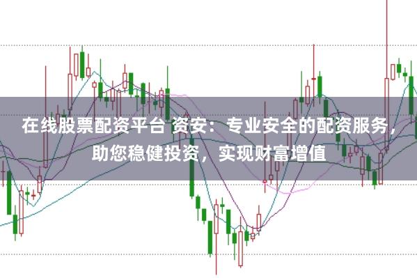 在线股票配资平台 资安：专业安全的配资服务，助您稳健投资，实现财富增值
