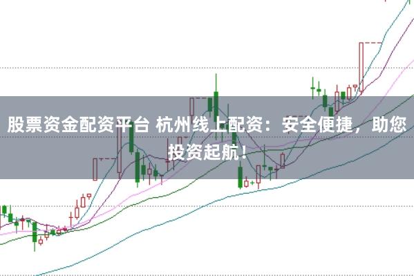 股票资金配资平台 杭州线上配资：安全便捷，助您投资起航！