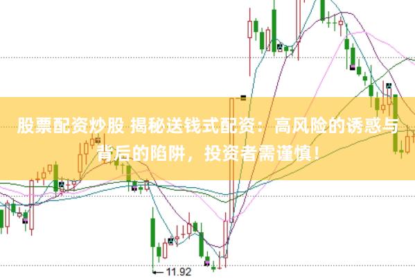 股票配资炒股 揭秘送钱式配资：高风险的诱惑与背后的陷阱，投资者需谨慎！