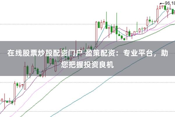 在线股票炒股配资门户 盈策配资：专业平台，助您把握投资良机