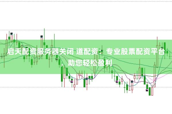 启天配资服务器关闭 道配资：专业股票配资平台，助您轻松盈利