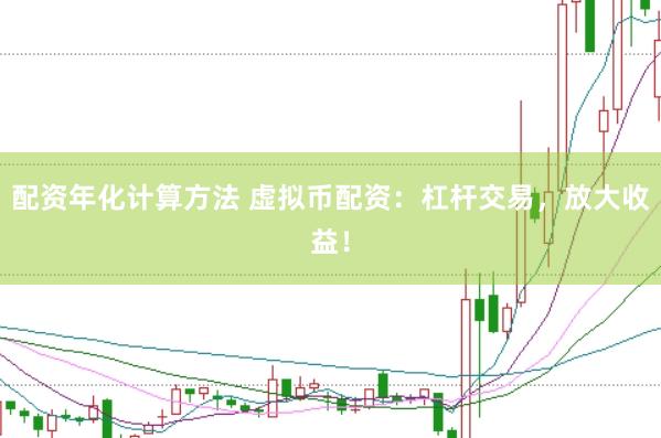 配资年化计算方法 虚拟币配资：杠杆交易，放大收益！