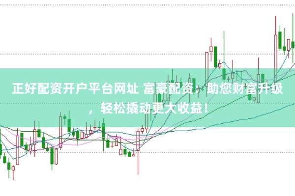 正好配资开户平台网址 富豪配资：助您财富升级，轻松撬动更大收益！