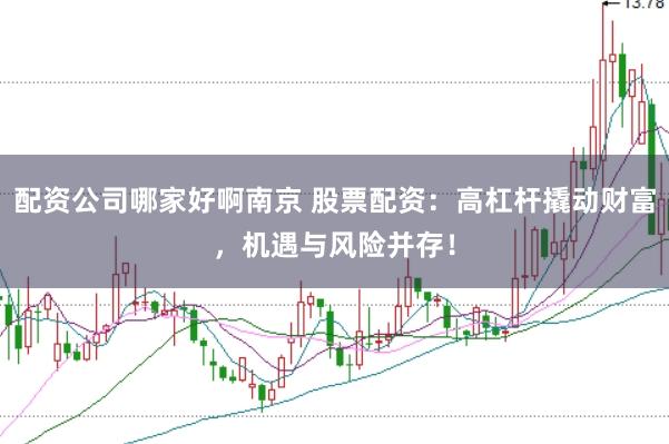 配资公司哪家好啊南京 股票配资：高杠杆撬动财富，机遇与风险并存！