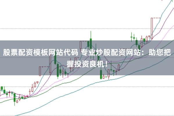 股票配资模板网站代码 专业炒股配资网站：助您把握投资良机！