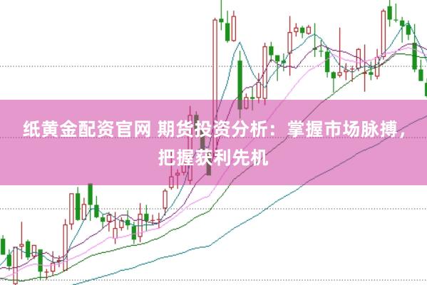 纸黄金配资官网 期货投资分析：掌握市场脉搏，把握获利先机