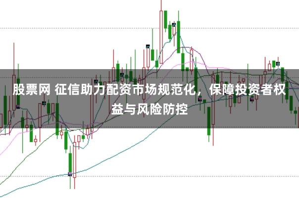 股票网 征信助力配资市场规范化,保障投资者权益与风险防控