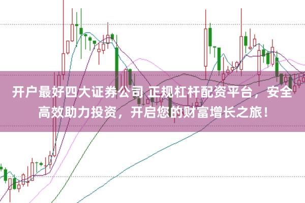 开户最好四大证券公司 正规杠杆配资平台,安全高效助力投资,开启您的财富增长之旅!