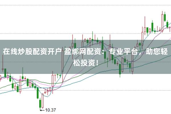 在线炒股配资开户 盈绑网配资：专业平台，助您轻松投资！