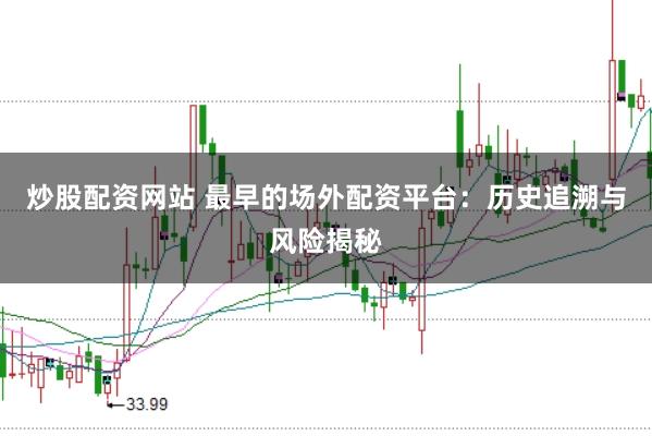 炒股配资网站 最早的场外配资平台：历史追溯与风险揭秘