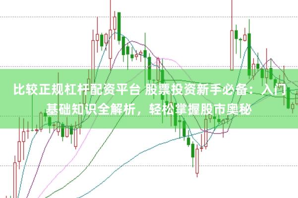 比较正规杠杆配资平台 股票投资新手必备:入门基础知识全解析,轻松掌握股市奥秘
