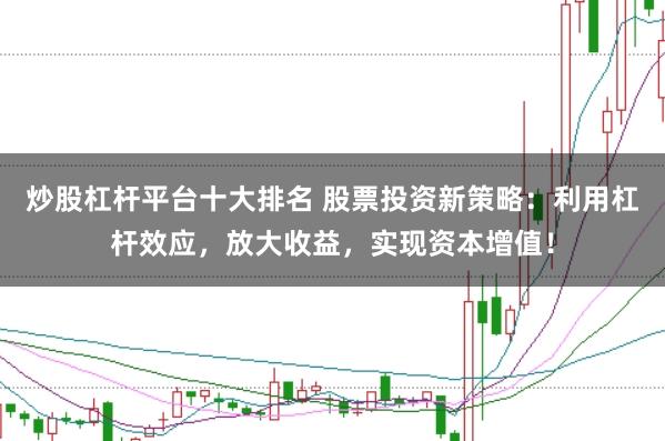 炒股杠杆平台十大排名 股票投资新策略：利用杠杆效应，放大收益，实现资本增值！