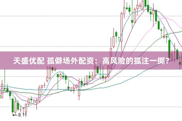 天盛优配 孤僻场外配资：高风险的孤注一掷？