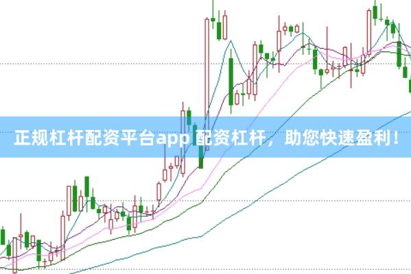 正规杠杆配资平台app 配资杠杆，助您快速盈利！