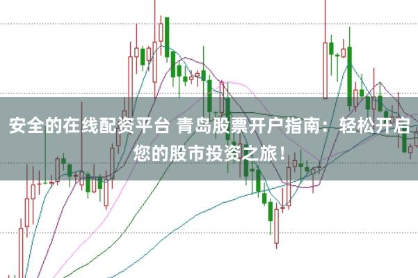 安全的在线配资平台 青岛股票开户指南：轻松开启您的股市投资之旅！
