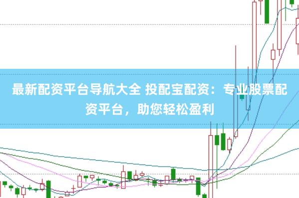 最新配资平台导航大全 投配宝配资：专业股票配资平台，助您轻松盈利