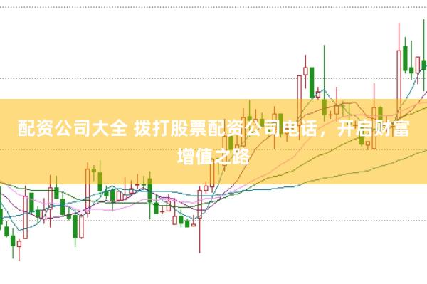 配资公司大全 拨打股票配资公司电话,开启财富增值之路