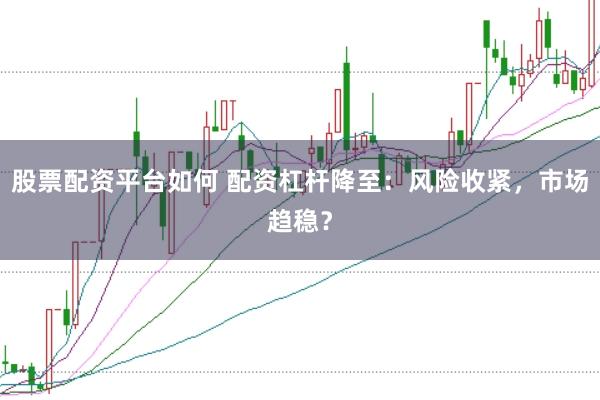 股票配资平台如何 配资杠杆降至:风险收紧,市场趋稳?