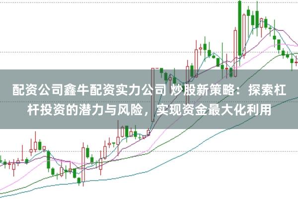配资公司鑫牛配资实力公司 炒股新策略:探索杠杆投资的潜力与风险,实现资金最大化利用