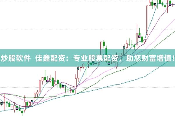 炒股软件  佳鑫配资：专业股票配资，助您财富增值！