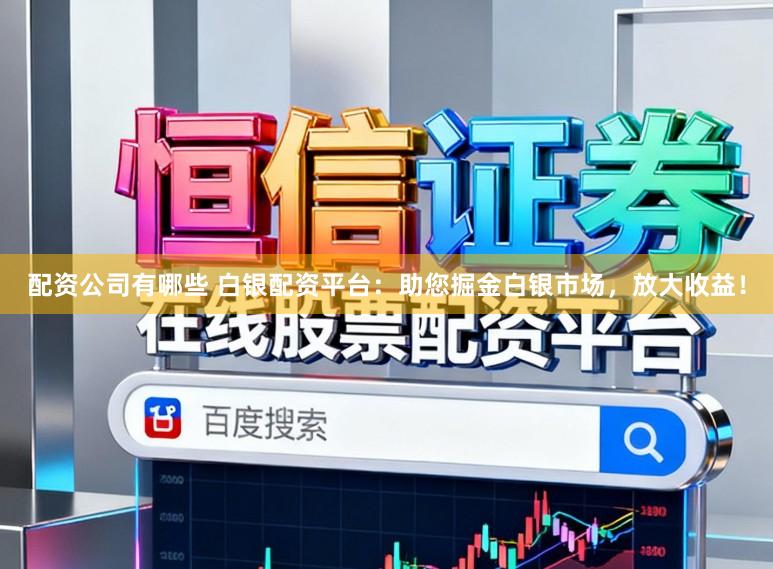 配资公司有哪些 白银配资平台：助您掘金白银市场，放大收益！
