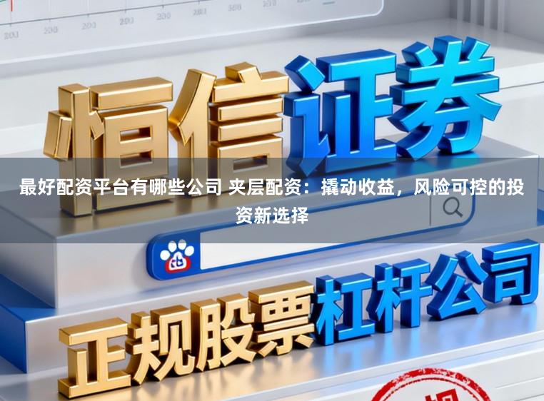 最好配资平台有哪些公司 夹层配资：撬动收益，风险可控的投资新选择