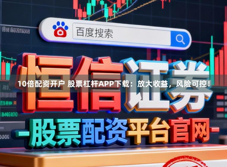 10倍配资开户 股票杠杆APP下载：放大收益，风险可控！