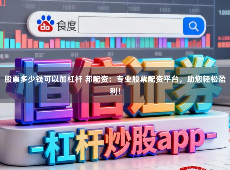 股票多少钱可以加杠杆 邦配资：专业股票配资平台，助您轻松盈利！