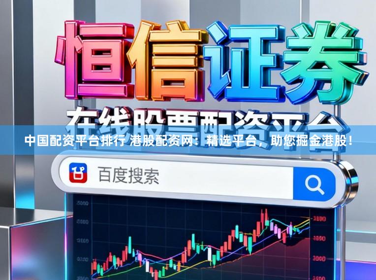 中国配资平台排行 港股配资网：精选平台，助您掘金港股！