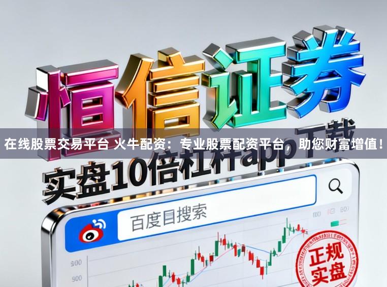 在线股票交易平台 火牛配资:专业股票配资平台,助您财富增值!