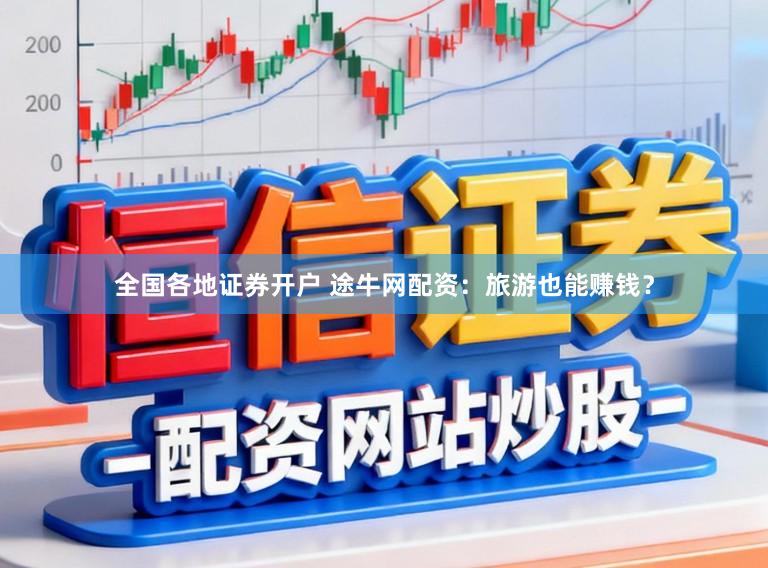 全国各地证券开户 途牛网配资:旅游也能赚钱?