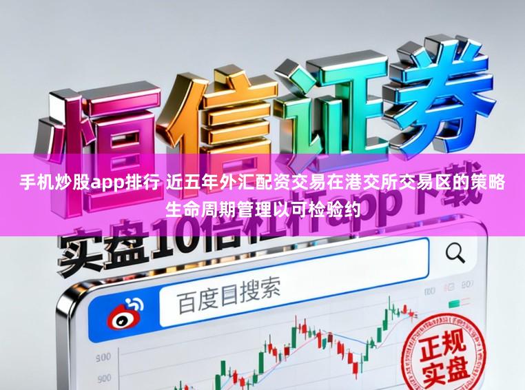 手机炒股app排行 近五年外汇配资交易在港交所交易区的策略生命周期管理以可检验约