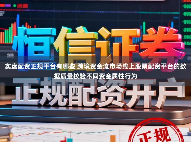 实盘配资正规平台有哪些 跨境资金流市场线上股票配资平台的数据质量校验不同资金属性行为
