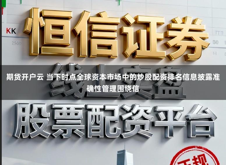 期货开户云 当下时点全球资本市场中的炒股配资排名信息披露准确性管理围绕信