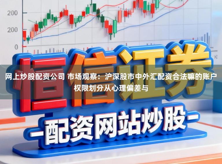 网上炒股配资公司 市场观察：沪深股市中外汇配资合法嘛的账户权限划分从心理偏差与