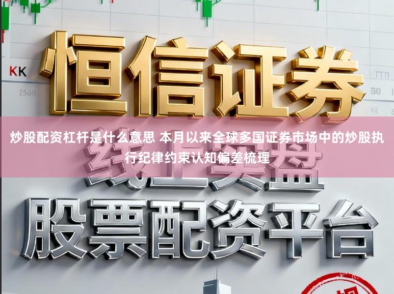 炒股配资杠杆是什么意思 本月以来全球多国证券市场中的炒股执行纪律约束认知偏差梳理