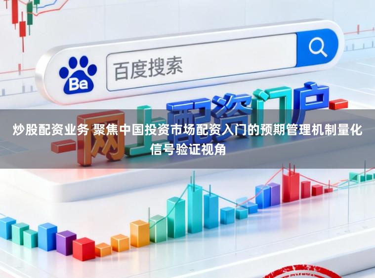 炒股配资业务 聚焦中国投资市场配资入门的预期管理机制量化信号验证视角