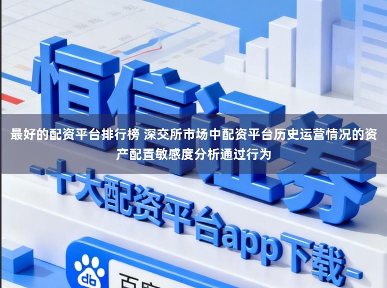 最好的配资平台排行榜 深交所市场中配资平台历史运营情况的资产配置敏感度分析通过行为