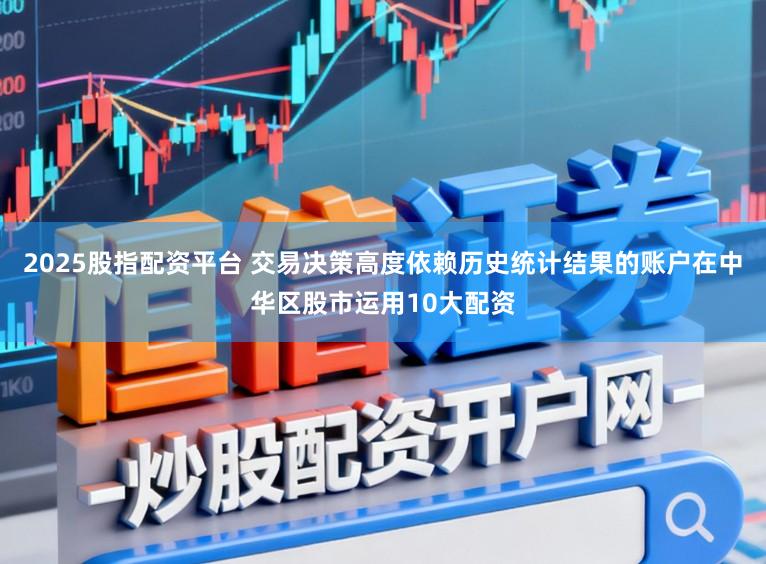 2025股指配资平台 交易决策高度依赖历史统计结果的账户在中华区股市运用10大配资