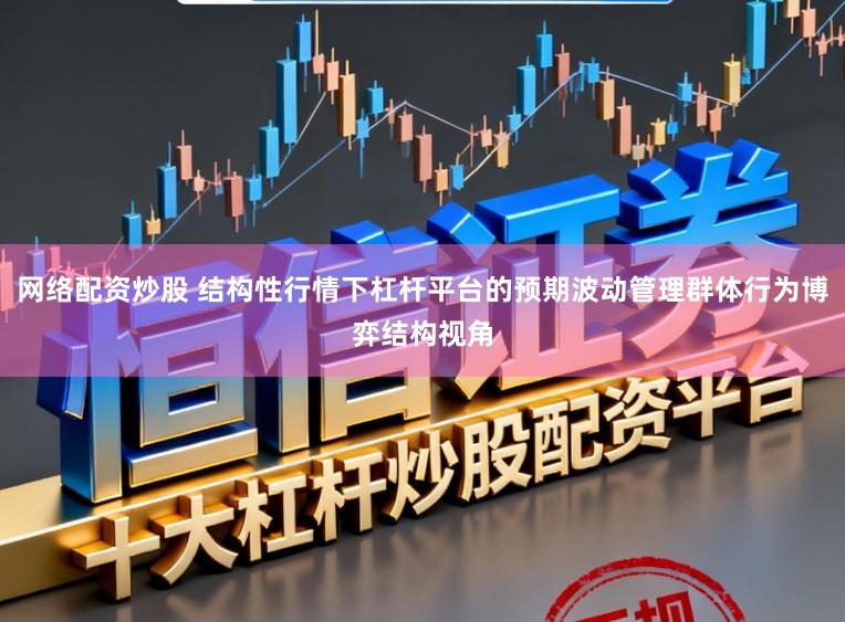 网络配资炒股 结构性行情下杠杆平台的预期波动管理群体行为博弈结构视角