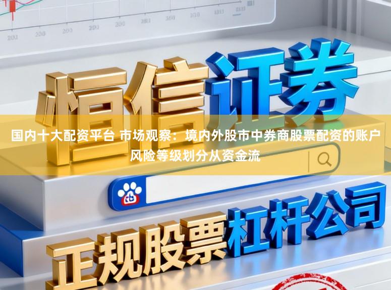 国内十大配资平台 市场观察：境内外股市中券商股票配资的账户风险等级划分从资金流