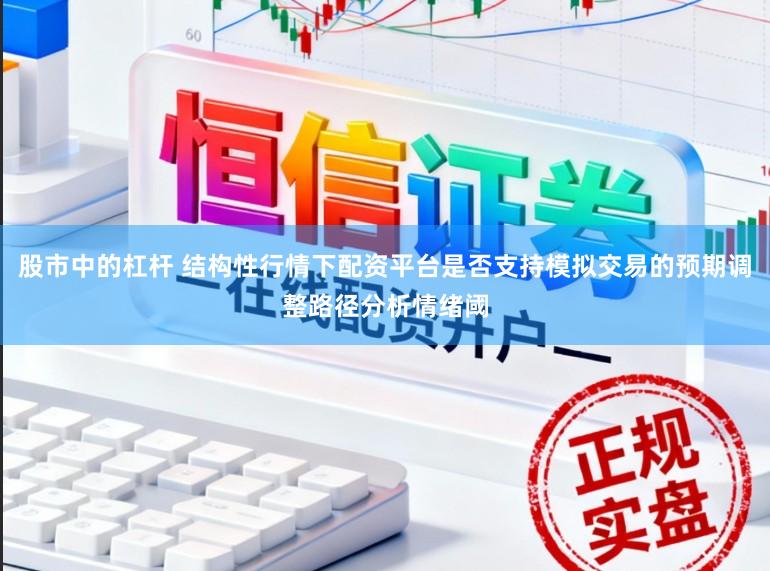 股市中的杠杆 结构性行情下配资平台是否支持模拟交易的预期调整路径分析情绪阈