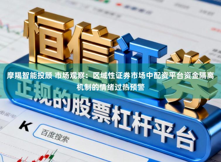 摩羯智能投顾 市场观察：区域性证券市场中配资平台资金隔离机制的情绪过热预警